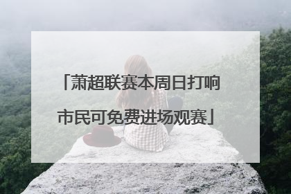萧超联赛本周日打响 市民可免费进场观赛