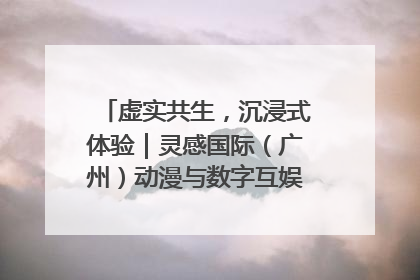 虚实共生，沉浸式体验｜灵感国际（广州）动漫与数字互娱出口展招商启动