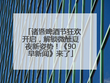 诸暨啤酒节狂欢开启，解锁微醺夏夜新姿势！《90早新闻》来了