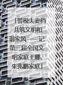 警税夫妻档 共筑文明和谐家风——记第三届全国文明家庭王娜、朱兆鹏家庭