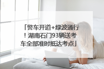 警车开道+绿波通行！湖南石门93辆送考车全部准时抵达考点