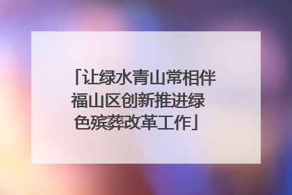 让绿水青山常相伴 福山区创新推进绿色殡葬改革工作