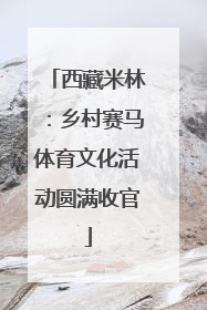 西藏米林：乡村赛马体育文化活动圆满收官