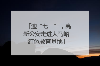 迎“七一”，高新公安走进大马峪红色教育基地