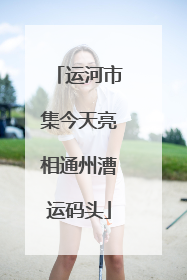运河市集今天亮相通州漕运码头