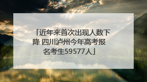 近年来首次出现人数下降 四川泸州今年高考报名考生59577人