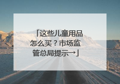 这些儿童用品怎么买？市场监管总局提示→