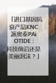 进口基因抗衰产品KNC派奥泰PAiOTIDE：科技前沿还是美丽泡沫？