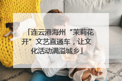 连云港海州“茉莉花开”文艺直通车，让文化活动满溢城乡
