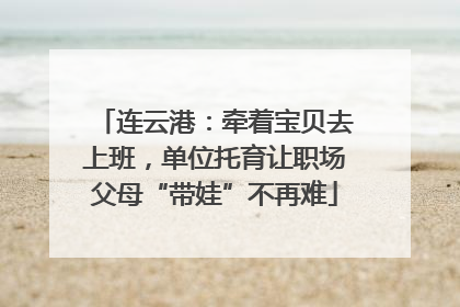 连云港：牵着宝贝去上班，单位托育让职场父母“带娃”不再难