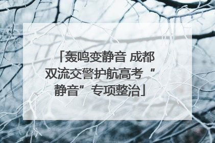 轰鸣变静音 成都双流交警护航高考“静音”专项整治