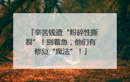 辛苦钱遭“粉碎性撕裂”！别着急，他们有修复“魔法”！