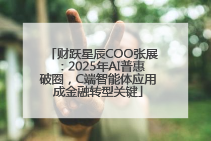 财跃星辰COO张展：2025年AI普惠破圈，C端智能体应用成金融转型关键