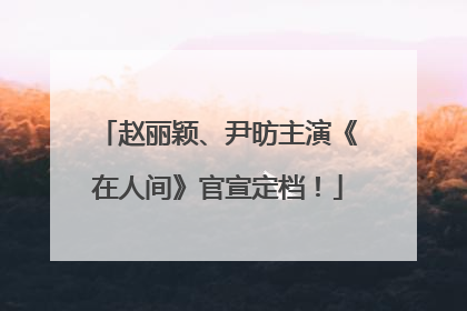 赵丽颖、尹昉主演《在人间》官宣定档！