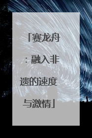 赛龙舟：融入非遗的速度与激情