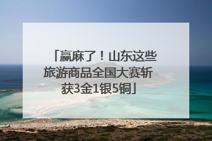 赢麻了！山东这些旅游商品全国大赛斩获3金1银5铜