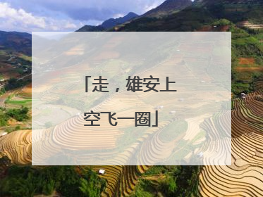 走，雄安上空飞一圈