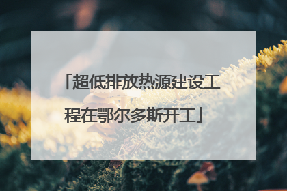 超低排放热源建设工程在鄂尔多斯开工