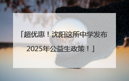 超优惠！沈阳这所中学发布2025年公益生政策！