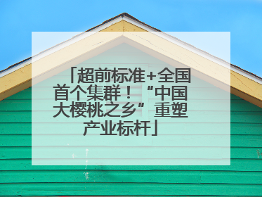 超前标准+全国首个集群！“中国大樱桃之乡”重塑产业标杆