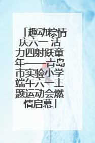趣动粽情庆六一 活力四射跃童年——青岛市实验小学端午六一主题运动会燃情启幕