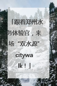 跟着郑州水务体验官，来场“双水源”citywalk！