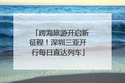 跨海旅游开启新征程！深圳三亚开行每日直达列车