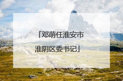 邓萌任淮安市淮阴区委书记