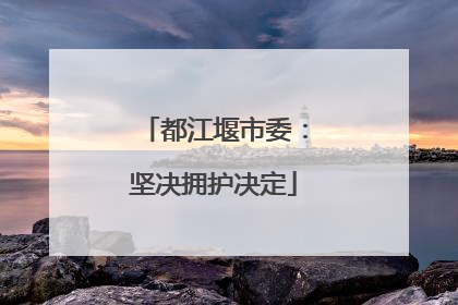 都江堰市委：坚决拥护决定
