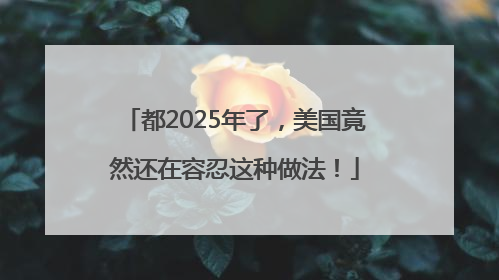 都2025年了，美国竟然还在容忍这种做法！