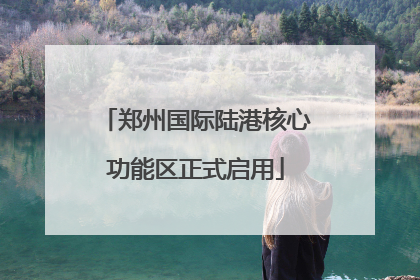 郑州国际陆港核心功能区正式启用