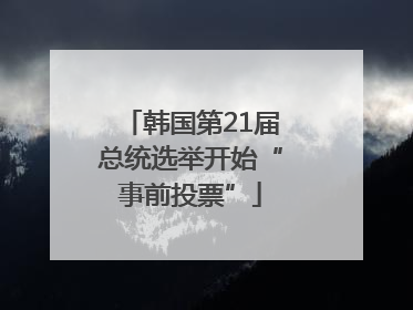 韩国第21届总统选举开始“事前投票”