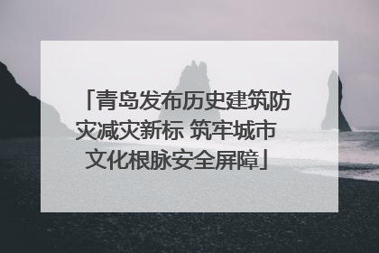青岛发布历史建筑防灾减灾新标 筑牢城市文化根脉安全屏障