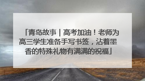 青岛故事｜高考加油！老师为高三学生准备手写书签，沾着墨香的特殊礼物有满满的祝福