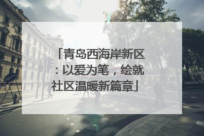青岛西海岸新区：以爱为笔，绘就社区温暖新篇章