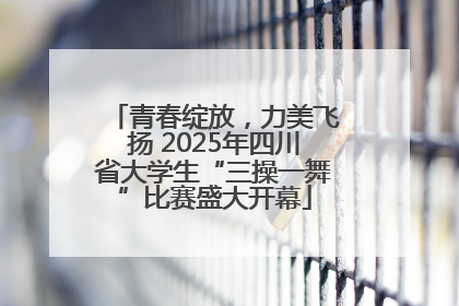 青春绽放，力美飞扬 2025年四川省大学生“三操一舞”比赛盛大开幕