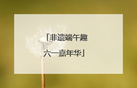 非遗端午趣 六一嘉年华