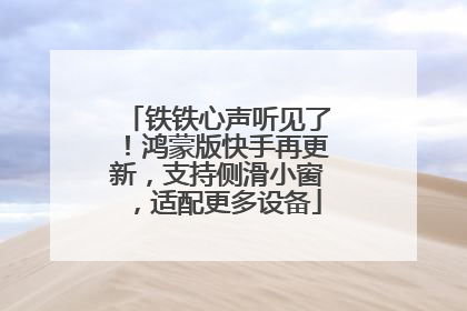 铁铁心声听见了！鸿蒙版快手再更新，支持侧滑小窗，适配更多设备