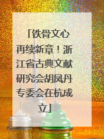 铁骨文心 再续新章！浙江省古典文献研究会胡凤丹专委会在杭成立