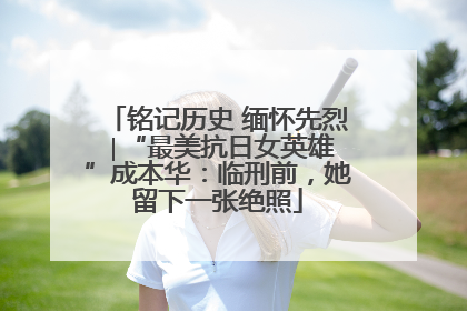 铭记历史 缅怀先烈 ∣“最美抗日女英雄”成本华：临刑前，她留下一张绝照