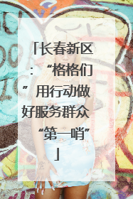 长春新区：“格格们”用行动做好服务群众“第一哨”