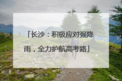长沙：积极应对强降雨，全力护航高考路