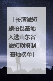 长清微短剧拍摄基地入选山东省微短剧摄制基地榜单
