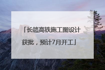 长赣高铁施工图设计获批，预计7月开工