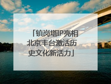 镇岗塔IP亮相 北京丰台激活历史文化新活力