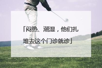 闷热、潮湿，他们扎堆去这个门诊就诊