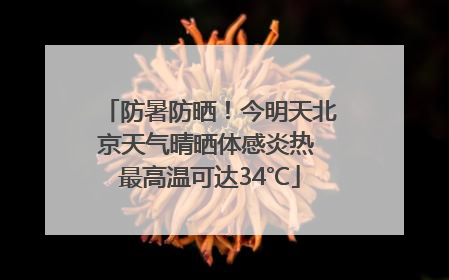 防暑防晒！今明天北京天气晴晒体感炎热 最高温可达34℃