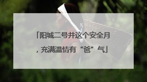 阳城二号井这个安全月，充满温情有“爸”气
