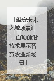 雄安未来之城场景汇｜百项前沿技术展示智慧农业新场景