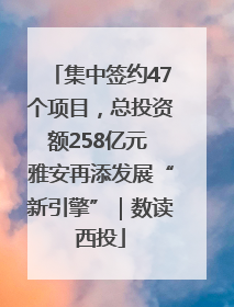 集中签约47个项目，总投资额258亿元 雅安再添发展“新引擎”｜数读西投